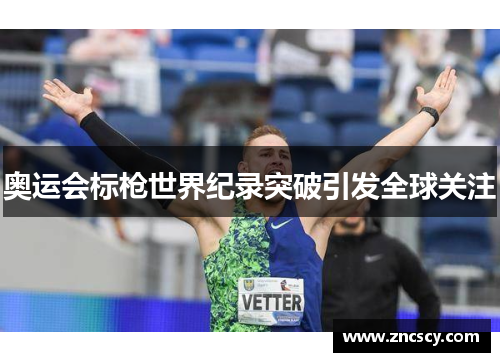 奥运会标枪世界纪录突破引发全球关注 奥运会标枪世界纪录突破引发全球关注