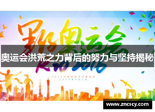 奥运会洪荒之力背后的努力与坚持揭秘 奥运会洪荒之力背后的努力与坚持揭秘