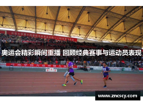 奥运会精彩瞬间重播 回顾经典赛事与运动员表现 奥运会精彩瞬间重播 回顾经典赛事与运动员表现