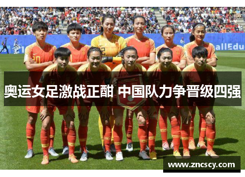 奥运女足激战正酣 中国队力争晋级四强