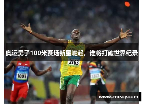 奥运男子100米赛场新星崛起，谁将打破世界纪录