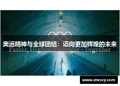 奥运精神与全球团结:迈向更加辉煌的未来 奥运精神与全球团结:迈向更加辉煌的未来