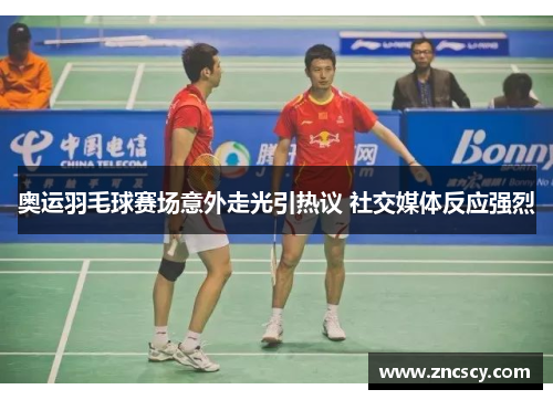 奥运羽毛球赛场意外走光引热议 社交媒体反应强烈