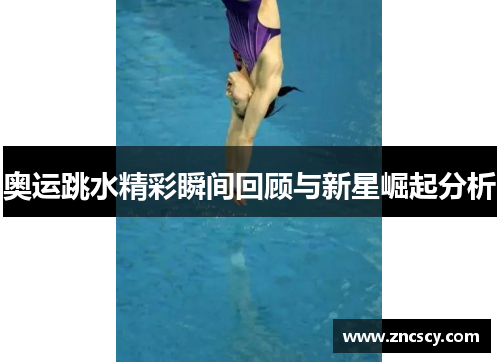 奥运跳水精彩瞬间回顾与新星崛起分析