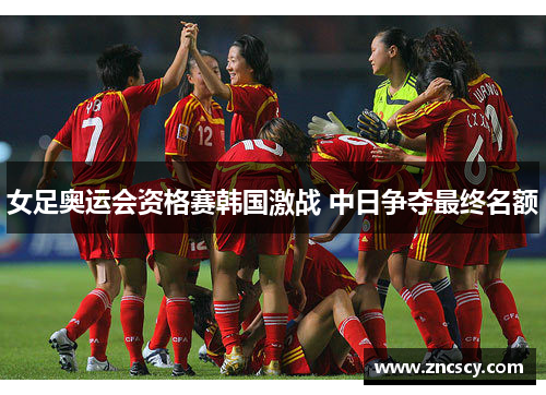 女足奥运会资格赛韩国激战 中日争夺最终名额