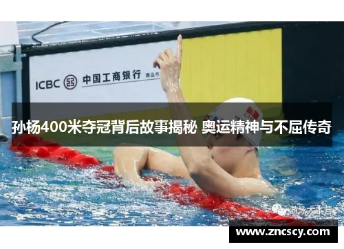 孙杨400米夺冠背后故事揭秘 奥运精神与不屈传奇