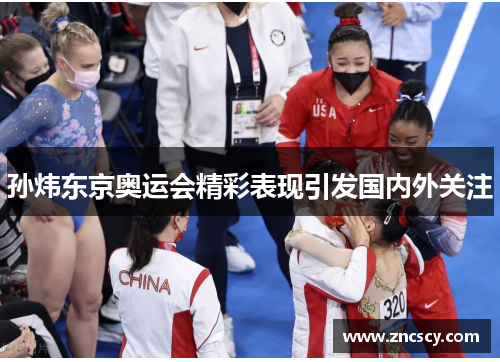 孙炜东京奥运会精彩表现引发国内外关注