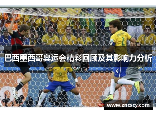巴西墨西哥奥运会精彩回顾及其影响力分析