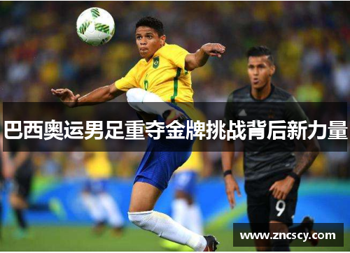 巴西奥运男足重夺金牌挑战背后新力量
