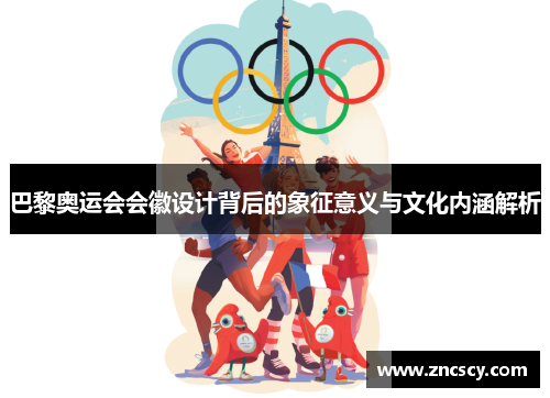 巴黎奥运会会徽设计背后的象征意义与文化内涵解析 巴黎奥运会会徽设计背后的象征意义与文化内涵解析