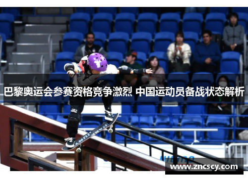 巴黎奥运会参赛资格竞争激烈 中国运动员备战状态解析