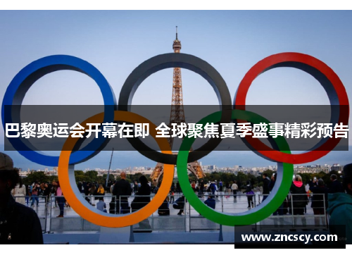 巴黎奥运会开幕在即 全球聚焦夏季盛事精彩预告